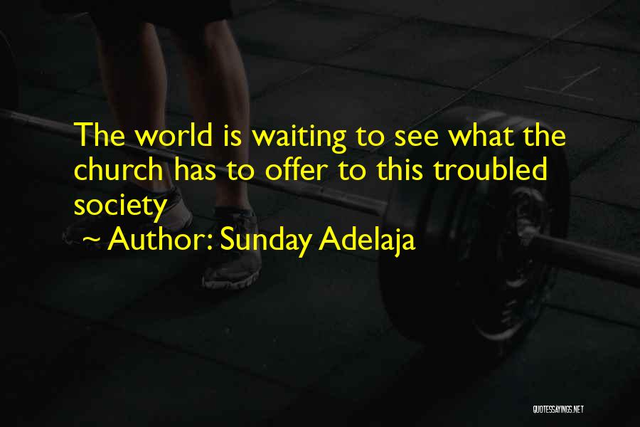 Sunday Adelaja Quotes: The World Is Waiting To See What The Church Has To Offer To This Troubled Society