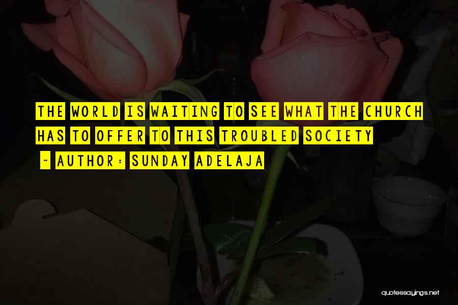 Sunday Adelaja Quotes: The World Is Waiting To See What The Church Has To Offer To This Troubled Society