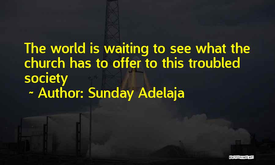 Sunday Adelaja Quotes: The World Is Waiting To See What The Church Has To Offer To This Troubled Society