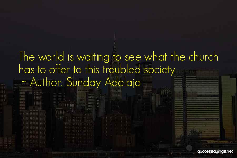 Sunday Adelaja Quotes: The World Is Waiting To See What The Church Has To Offer To This Troubled Society