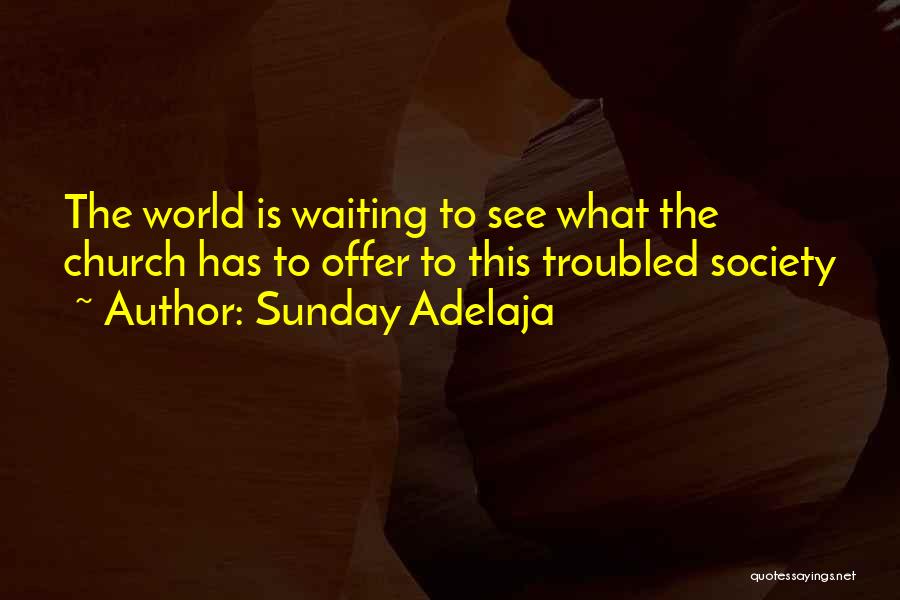 Sunday Adelaja Quotes: The World Is Waiting To See What The Church Has To Offer To This Troubled Society