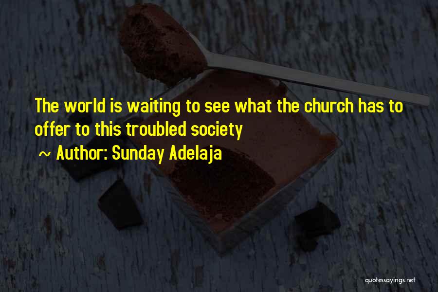 Sunday Adelaja Quotes: The World Is Waiting To See What The Church Has To Offer To This Troubled Society