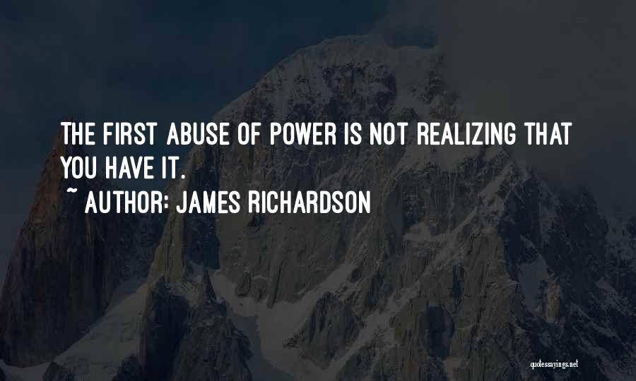 James Richardson Quotes: The First Abuse Of Power Is Not Realizing That You Have It.