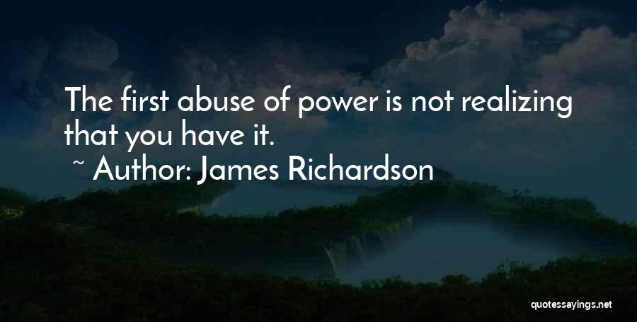 James Richardson Quotes: The First Abuse Of Power Is Not Realizing That You Have It.