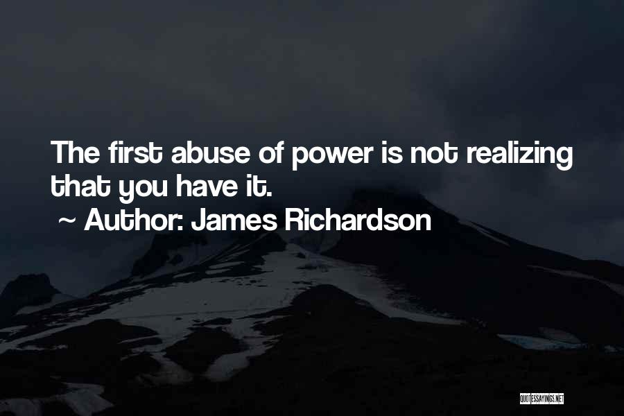 James Richardson Quotes: The First Abuse Of Power Is Not Realizing That You Have It.