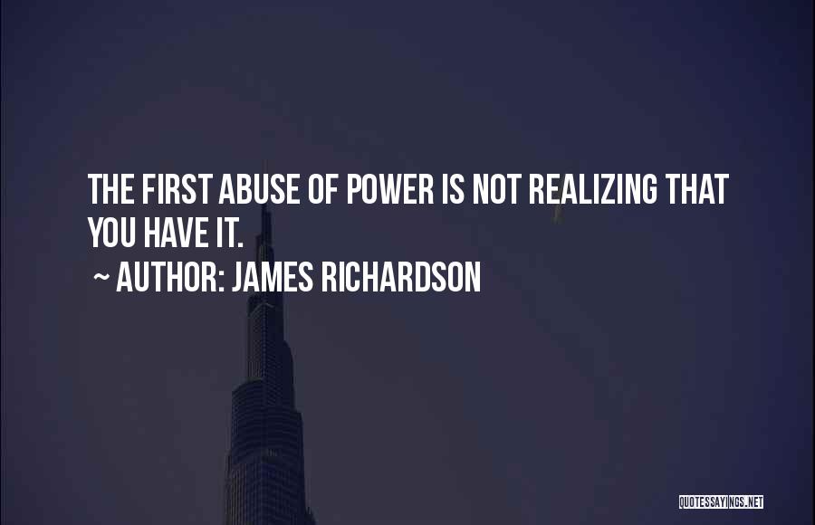 James Richardson Quotes: The First Abuse Of Power Is Not Realizing That You Have It.