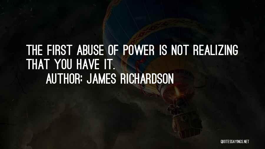 James Richardson Quotes: The First Abuse Of Power Is Not Realizing That You Have It.