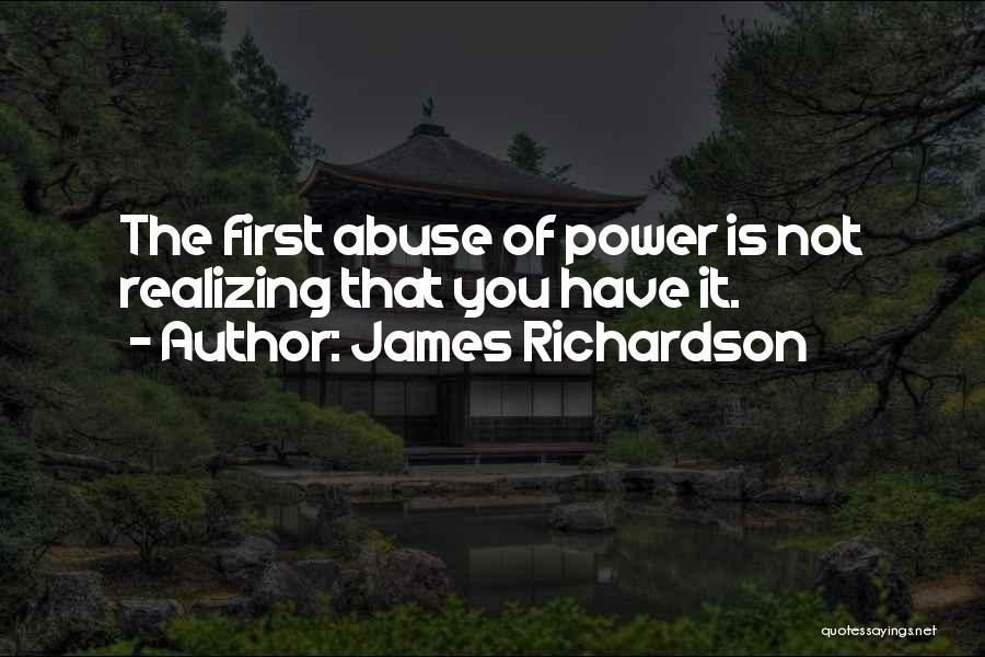 James Richardson Quotes: The First Abuse Of Power Is Not Realizing That You Have It.