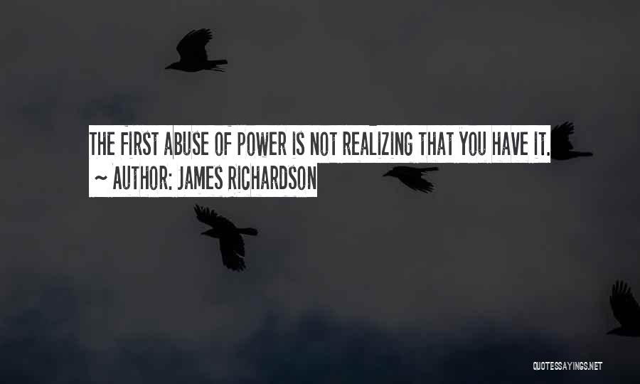 James Richardson Quotes: The First Abuse Of Power Is Not Realizing That You Have It.