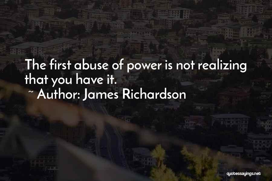 James Richardson Quotes: The First Abuse Of Power Is Not Realizing That You Have It.