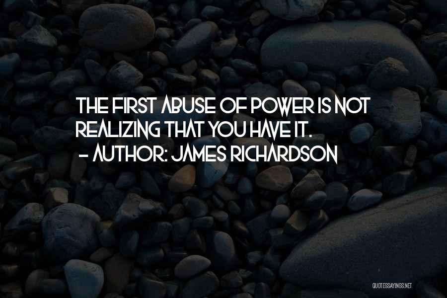 James Richardson Quotes: The First Abuse Of Power Is Not Realizing That You Have It.