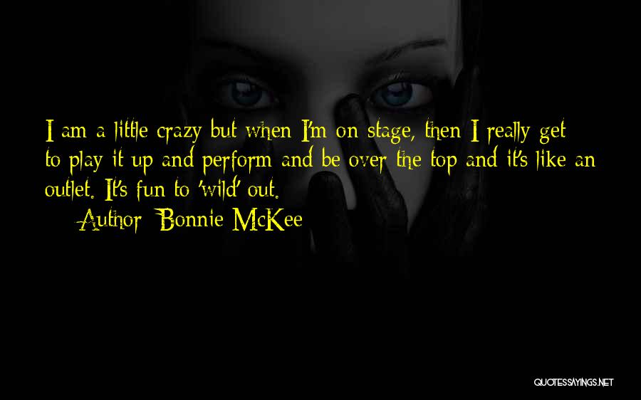 Bonnie McKee Quotes: I Am A Little Crazy But When I'm On-stage, Then I Really Get To Play It Up And Perform And