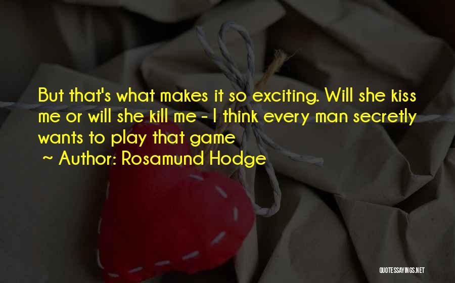 Rosamund Hodge Quotes: But That's What Makes It So Exciting. Will She Kiss Me Or Will She Kill Me - I Think Every