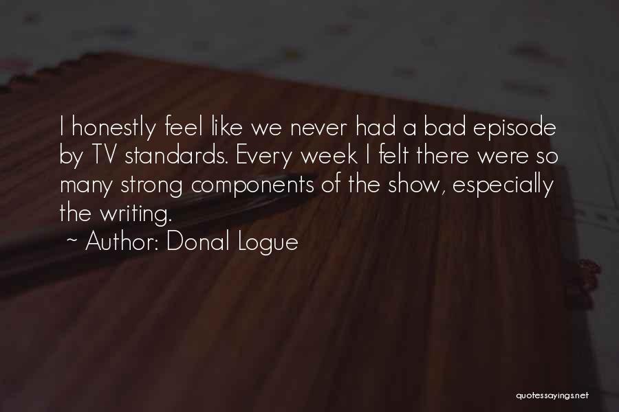 Donal Logue Quotes: I Honestly Feel Like We Never Had A Bad Episode By Tv Standards. Every Week I Felt There Were So