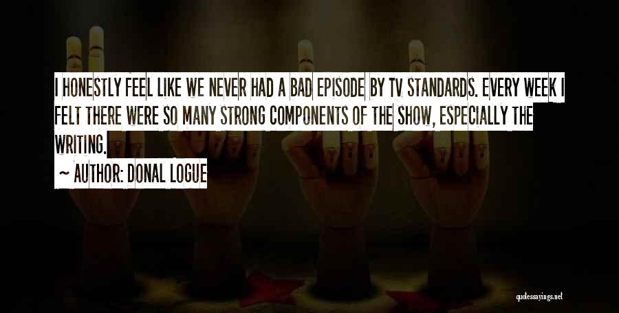 Donal Logue Quotes: I Honestly Feel Like We Never Had A Bad Episode By Tv Standards. Every Week I Felt There Were So