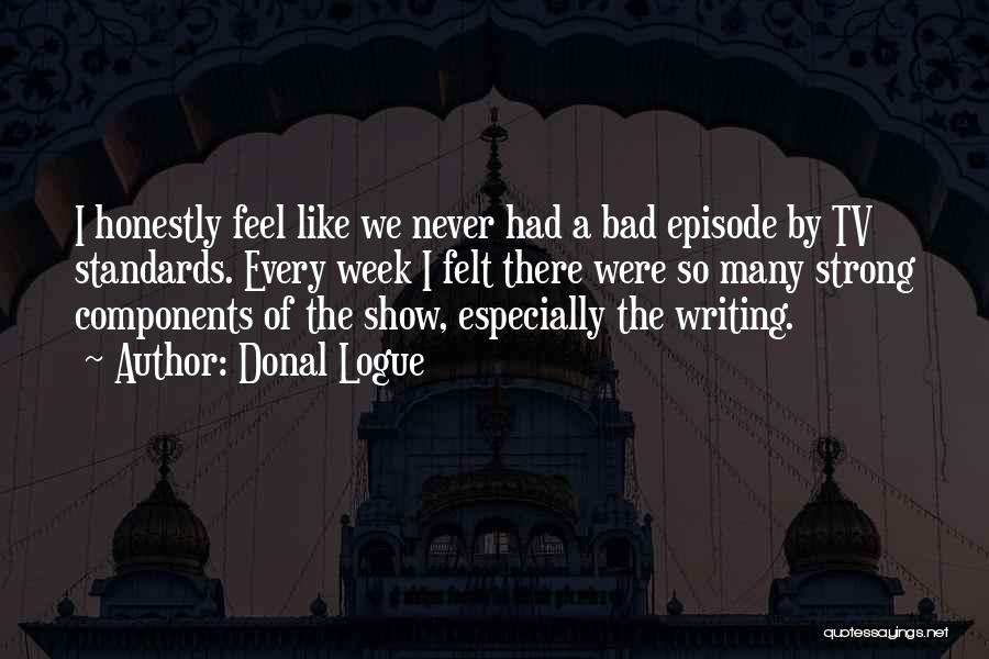 Donal Logue Quotes: I Honestly Feel Like We Never Had A Bad Episode By Tv Standards. Every Week I Felt There Were So