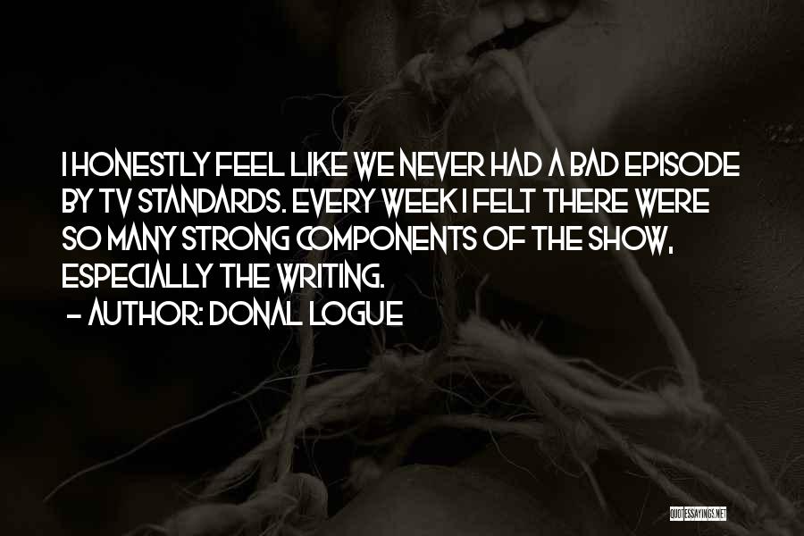 Donal Logue Quotes: I Honestly Feel Like We Never Had A Bad Episode By Tv Standards. Every Week I Felt There Were So