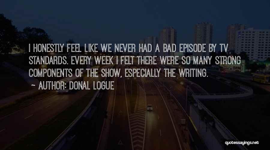 Donal Logue Quotes: I Honestly Feel Like We Never Had A Bad Episode By Tv Standards. Every Week I Felt There Were So