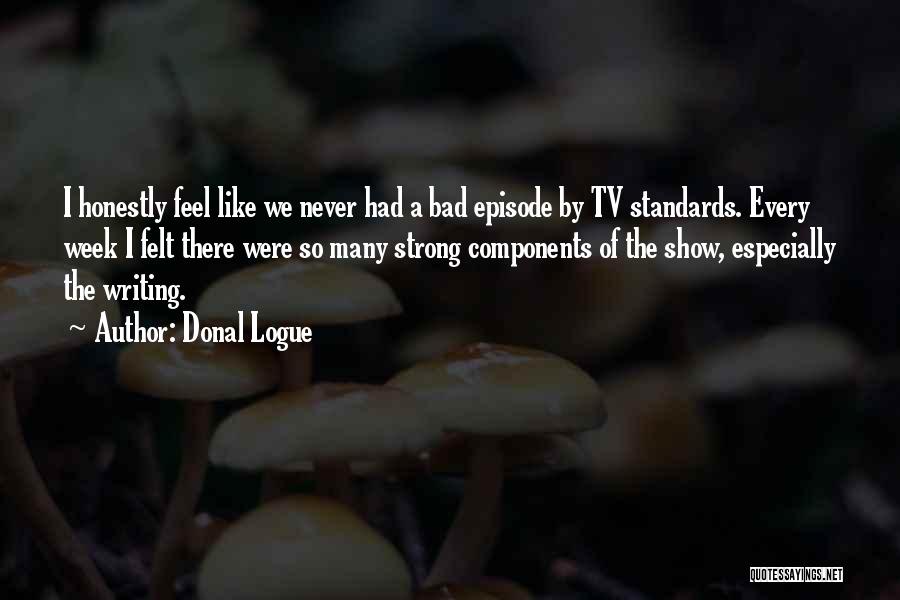 Donal Logue Quotes: I Honestly Feel Like We Never Had A Bad Episode By Tv Standards. Every Week I Felt There Were So