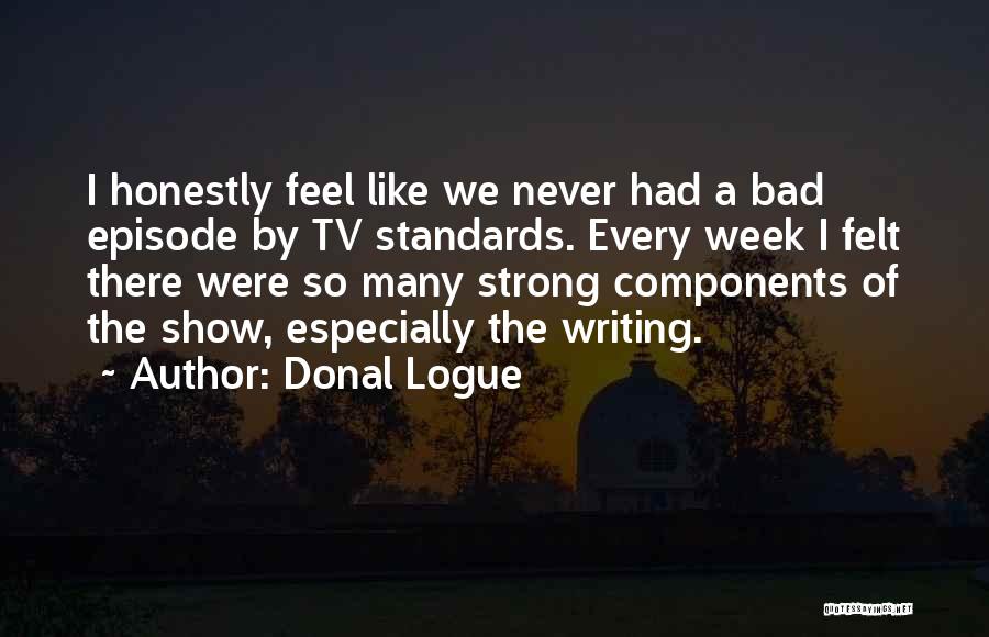 Donal Logue Quotes: I Honestly Feel Like We Never Had A Bad Episode By Tv Standards. Every Week I Felt There Were So