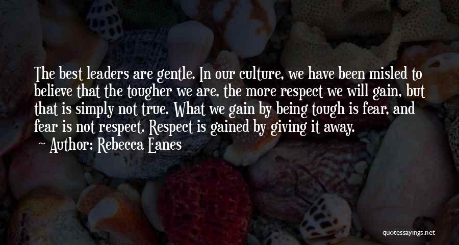 Rebecca Eanes Quotes: The Best Leaders Are Gentle. In Our Culture, We Have Been Misled To Believe That The Tougher We Are, The