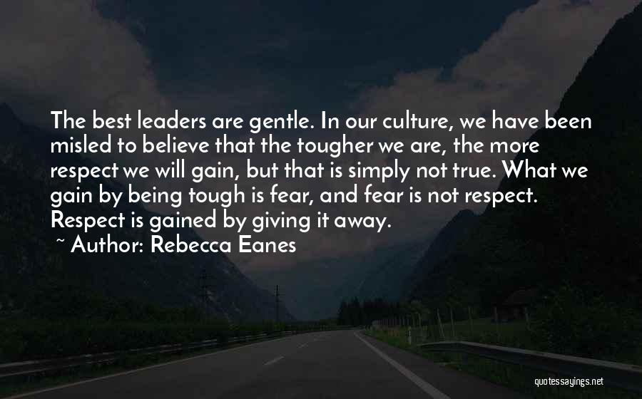 Rebecca Eanes Quotes: The Best Leaders Are Gentle. In Our Culture, We Have Been Misled To Believe That The Tougher We Are, The