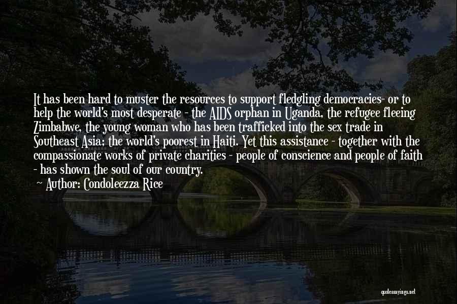 Condoleezza Rice Quotes: It Has Been Hard To Muster The Resources To Support Fledgling Democracies- Or To Help The World's Most Desperate -