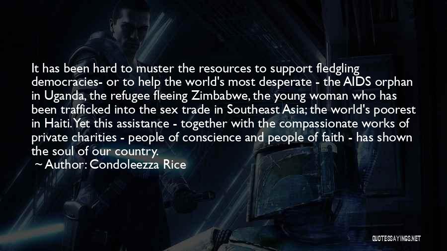 Condoleezza Rice Quotes: It Has Been Hard To Muster The Resources To Support Fledgling Democracies- Or To Help The World's Most Desperate -