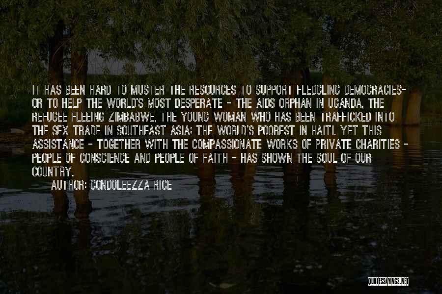 Condoleezza Rice Quotes: It Has Been Hard To Muster The Resources To Support Fledgling Democracies- Or To Help The World's Most Desperate -