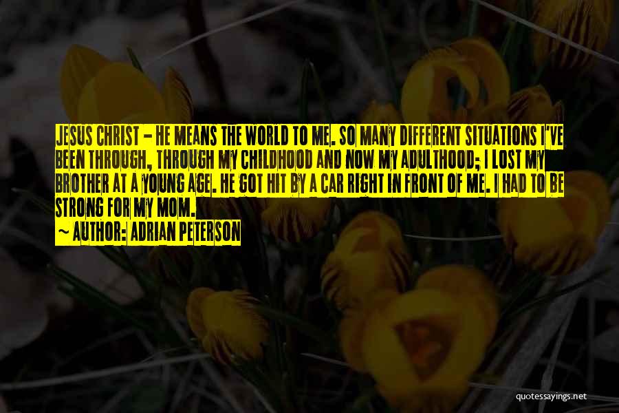 Adrian Peterson Quotes: Jesus Christ - He Means The World To Me. So Many Different Situations I've Been Through, Through My Childhood And