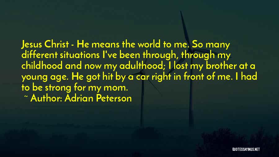 Adrian Peterson Quotes: Jesus Christ - He Means The World To Me. So Many Different Situations I've Been Through, Through My Childhood And