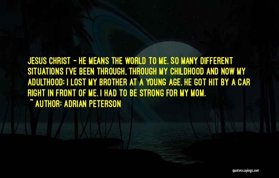 Adrian Peterson Quotes: Jesus Christ - He Means The World To Me. So Many Different Situations I've Been Through, Through My Childhood And