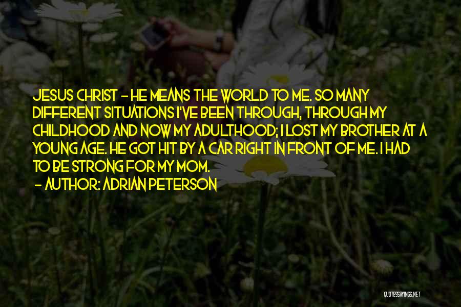 Adrian Peterson Quotes: Jesus Christ - He Means The World To Me. So Many Different Situations I've Been Through, Through My Childhood And