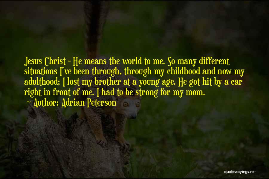 Adrian Peterson Quotes: Jesus Christ - He Means The World To Me. So Many Different Situations I've Been Through, Through My Childhood And