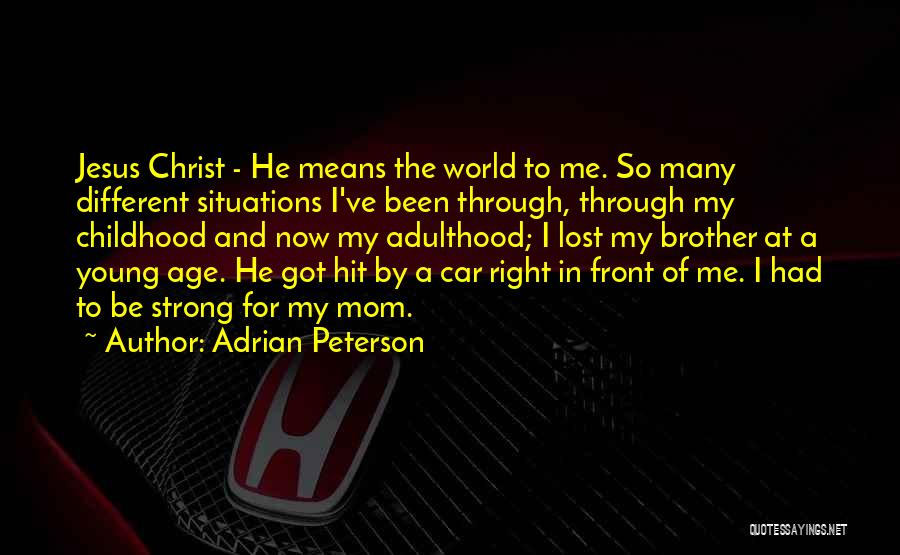Adrian Peterson Quotes: Jesus Christ - He Means The World To Me. So Many Different Situations I've Been Through, Through My Childhood And
