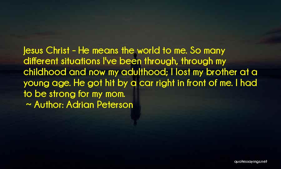 Adrian Peterson Quotes: Jesus Christ - He Means The World To Me. So Many Different Situations I've Been Through, Through My Childhood And