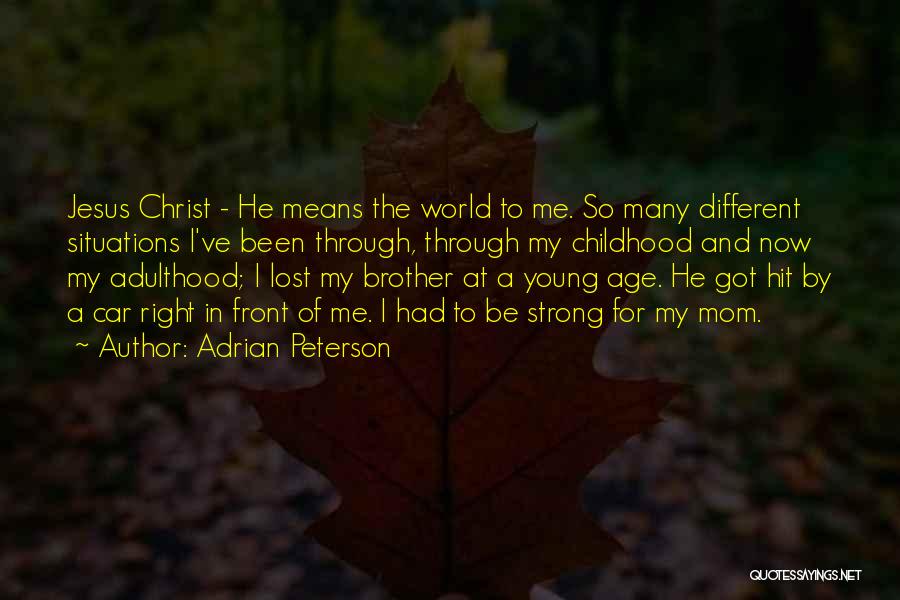 Adrian Peterson Quotes: Jesus Christ - He Means The World To Me. So Many Different Situations I've Been Through, Through My Childhood And