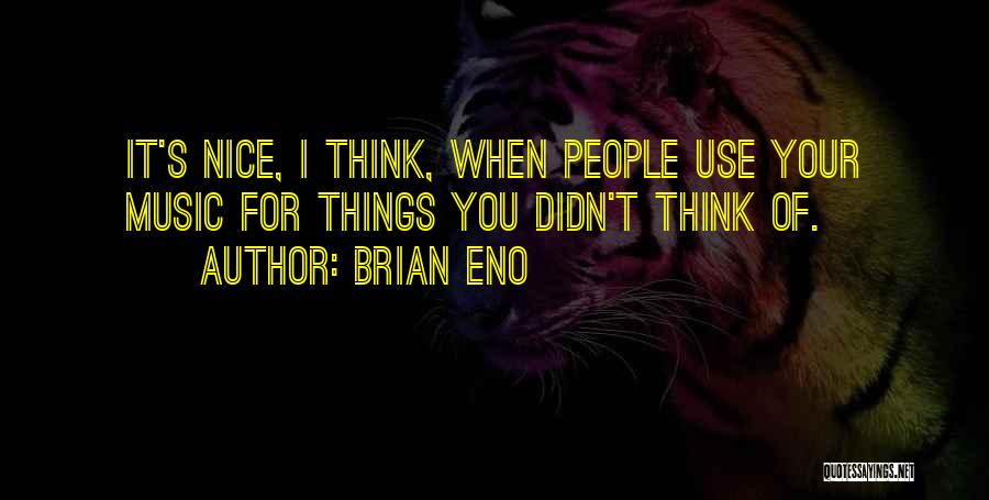 Brian Eno Quotes: It's Nice, I Think, When People Use Your Music For Things You Didn't Think Of.