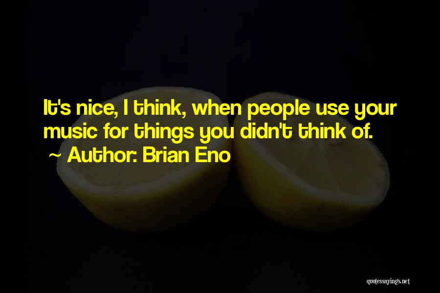 Brian Eno Quotes: It's Nice, I Think, When People Use Your Music For Things You Didn't Think Of.