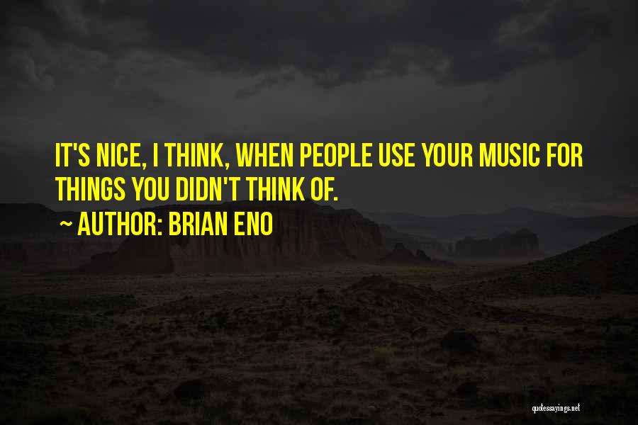 Brian Eno Quotes: It's Nice, I Think, When People Use Your Music For Things You Didn't Think Of.