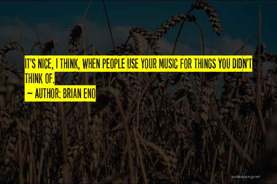 Brian Eno Quotes: It's Nice, I Think, When People Use Your Music For Things You Didn't Think Of.