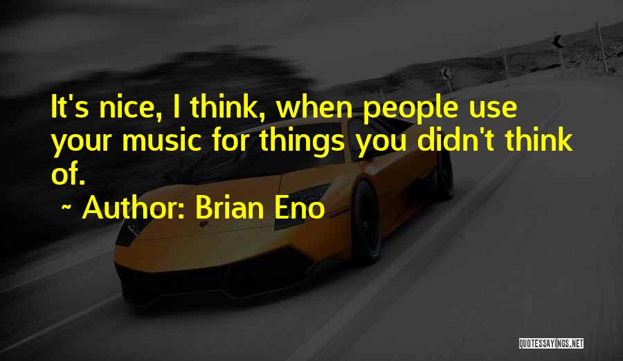 Brian Eno Quotes: It's Nice, I Think, When People Use Your Music For Things You Didn't Think Of.