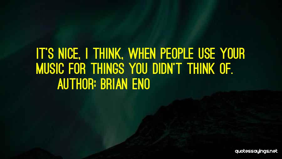 Brian Eno Quotes: It's Nice, I Think, When People Use Your Music For Things You Didn't Think Of.