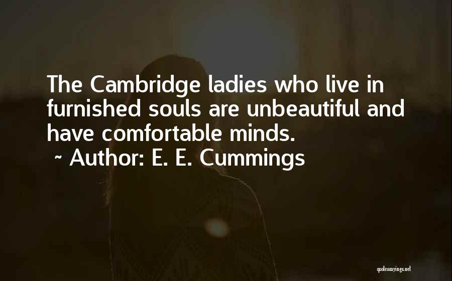 E. E. Cummings Quotes: The Cambridge Ladies Who Live In Furnished Souls Are Unbeautiful And Have Comfortable Minds.