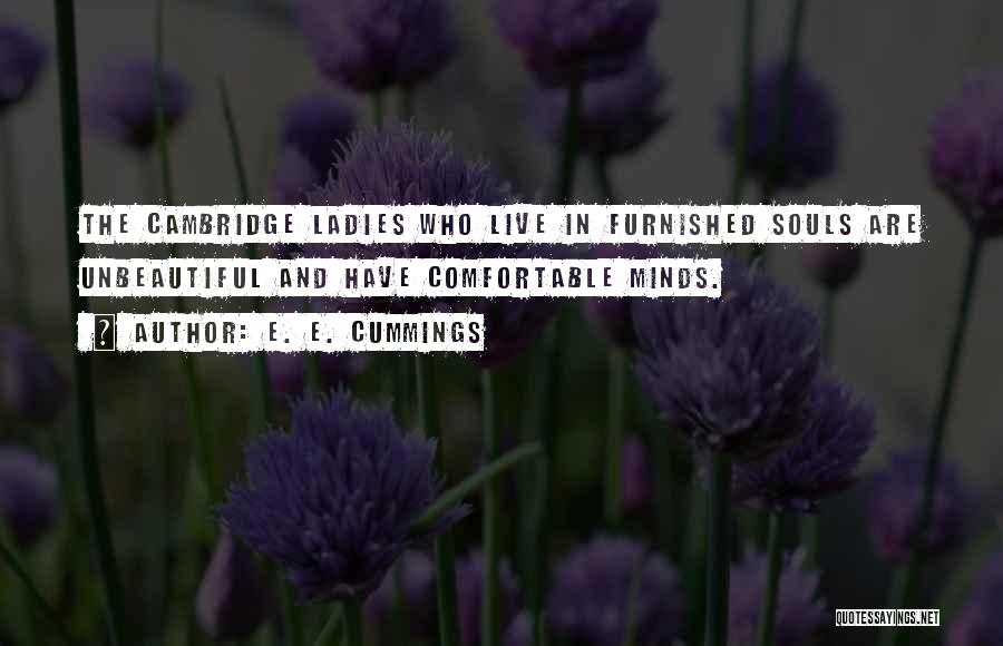 E. E. Cummings Quotes: The Cambridge Ladies Who Live In Furnished Souls Are Unbeautiful And Have Comfortable Minds.