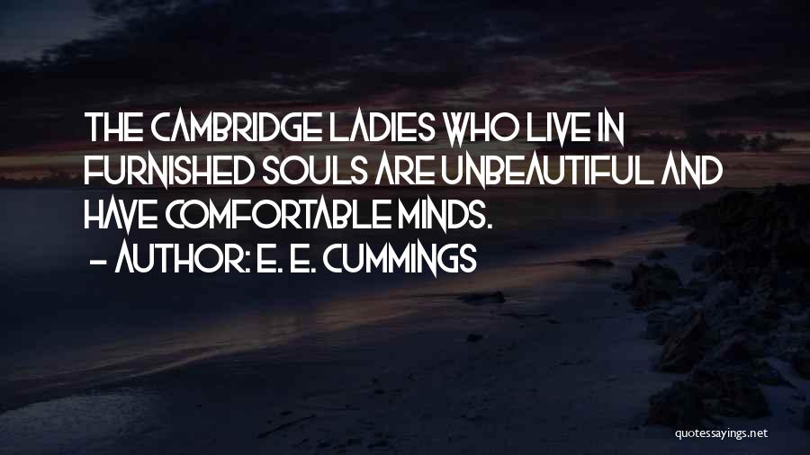 E. E. Cummings Quotes: The Cambridge Ladies Who Live In Furnished Souls Are Unbeautiful And Have Comfortable Minds.