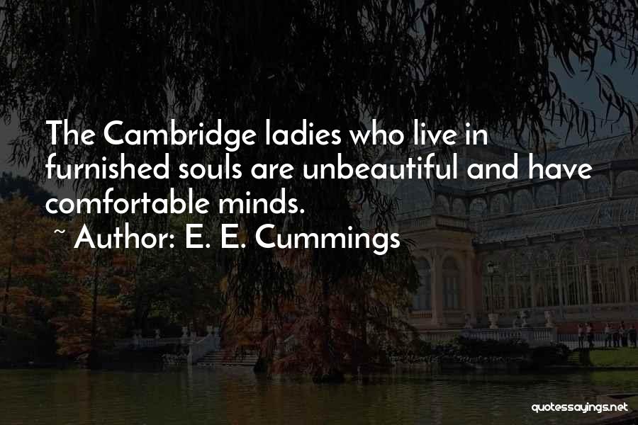 E. E. Cummings Quotes: The Cambridge Ladies Who Live In Furnished Souls Are Unbeautiful And Have Comfortable Minds.