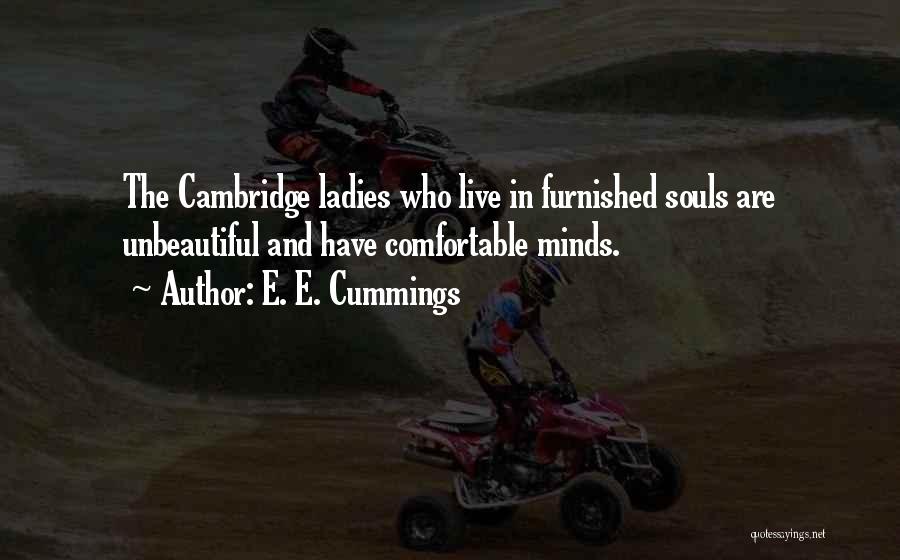 E. E. Cummings Quotes: The Cambridge Ladies Who Live In Furnished Souls Are Unbeautiful And Have Comfortable Minds.