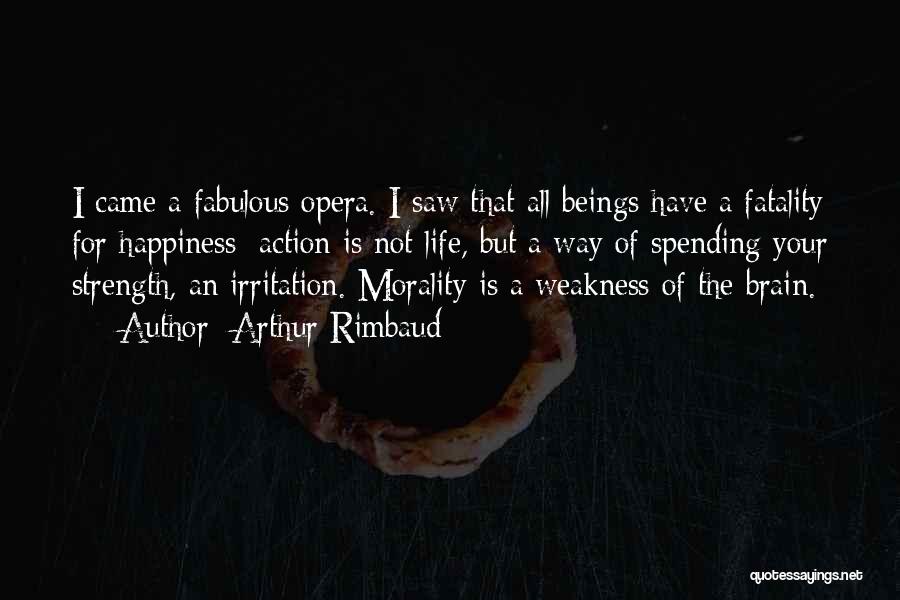 Arthur Rimbaud Quotes: I Came A Fabulous Opera. I Saw That All Beings Have A Fatality For Happiness: Action Is Not Life, But