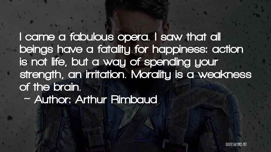 Arthur Rimbaud Quotes: I Came A Fabulous Opera. I Saw That All Beings Have A Fatality For Happiness: Action Is Not Life, But